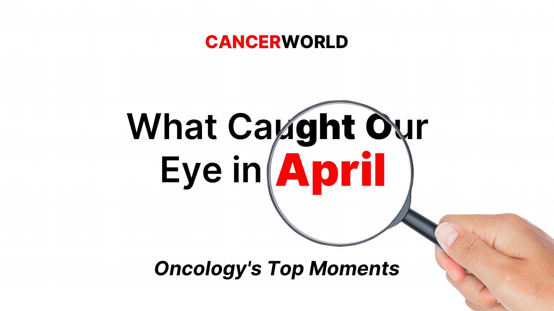 What Caught Our Eye in April: Oncology’s Top Moments