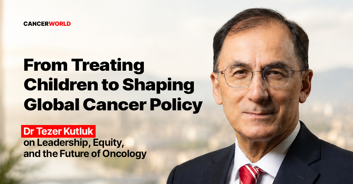 From Treating Children to Shaping Global Cancer Policy: Dr Tezer Kutluk on Leadership, Equity, and the Future of Oncology